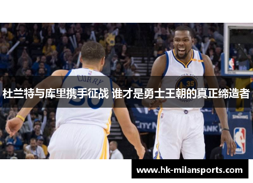 杜兰特与库里携手征战 谁才是勇士王朝的真正缔造者