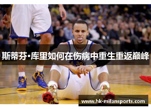 斯蒂芬·库里如何在伤病中重生重返巅峰