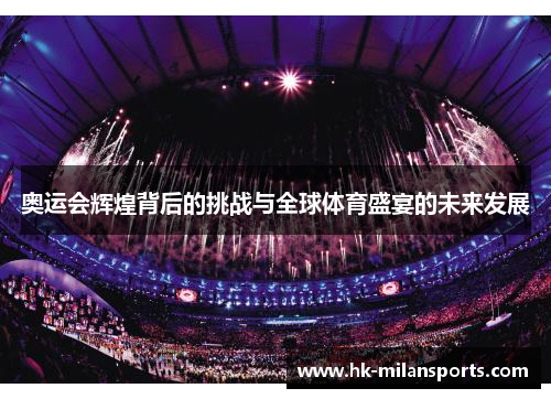 奥运会辉煌背后的挑战与全球体育盛宴的未来发展 奥运会辉煌背后的挑战与全球体育盛宴的未来发展