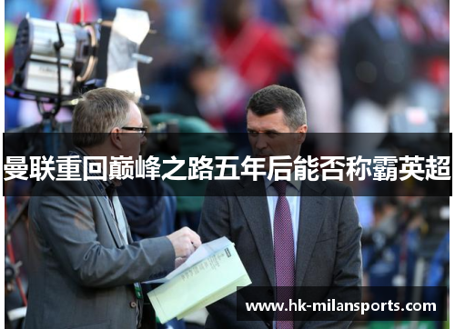 曼联重回巅峰之路五年后能否称霸英超