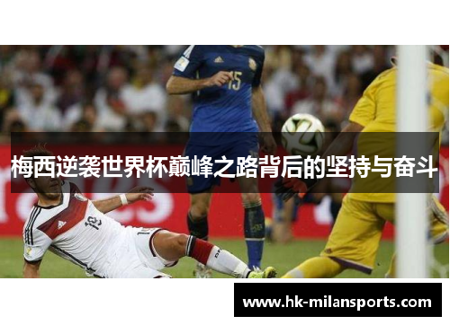 梅西逆袭世界杯巅峰之路背后的坚持与奋斗 梅西逆袭世界杯巅峰之路背后的坚持与奋斗