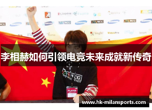李相赫如何引领电竞未来成就新传奇 李相赫如何引领电竞未来成就新传奇