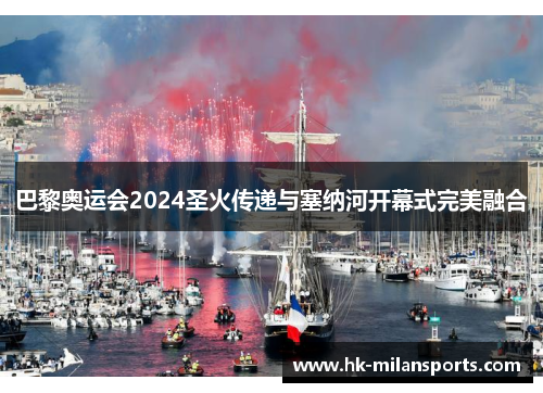 巴黎奥运会2024圣火传递与塞纳河开幕式完美融合 巴黎奥运会2024圣火传递与塞纳河开幕式完美融合