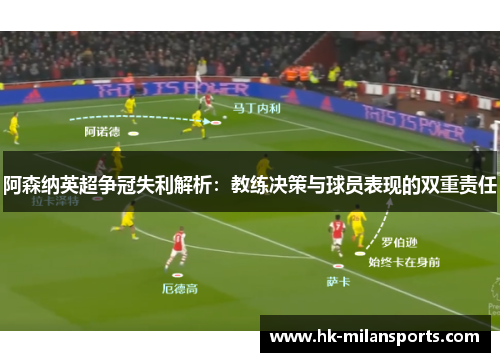 阿森纳英超争冠失利解析：教练决策与球员表现的双重责任