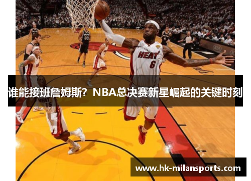 谁能接班詹姆斯？NBA总决赛新星崛起的关键时刻