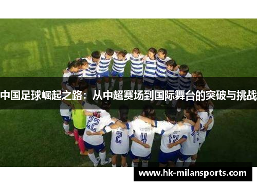 中国足球崛起之路:从中超赛场到国际舞台的突破与挑战 中国足球崛起之路:从中超赛场到国际舞台的突破与挑战