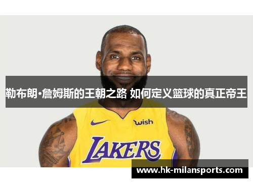 勒布朗·詹姆斯的王朝之路 如何定义篮球的真正帝王 勒布朗·詹姆斯的王朝之路 如何定义篮球的真正帝王