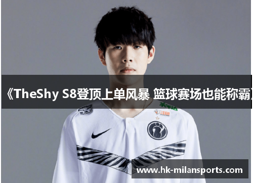 《TheShy S8登顶上单风暴 篮球赛场也能称霸》 《TheShy S8登顶上单风暴 篮球赛场也能称霸》