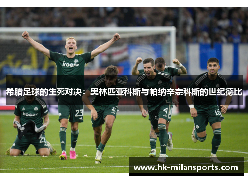 希腊足球的生死对决:奥林匹亚科斯与帕纳辛奈科斯的世纪德比 希腊足球的生死对决:奥林匹亚科斯与帕纳辛奈科斯的世纪德比