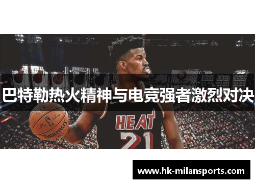 巴特勒热火精神与电竞强者激烈对决 巴特勒热火精神与电竞强者激烈对决