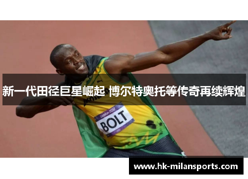新一代田径巨星崛起 博尔特奥托等传奇再续辉煌