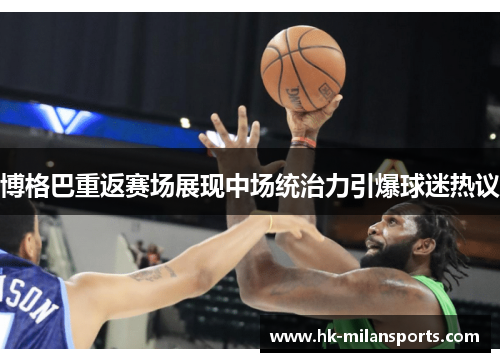 博格巴重返赛场展现中场统治力引爆球迷热议 博格巴重返赛场展现中场统治力引爆球迷热议
