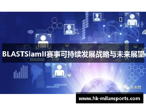 BLASTSlamII赛事可持续发展战略与未来展望 BLASTSlamII赛事可持续发展战略与未来展望