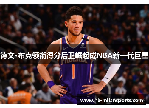 德文·布克领衔得分后卫崛起成NBA新一代巨星 德文·布克领衔得分后卫崛起成NBA新一代巨星