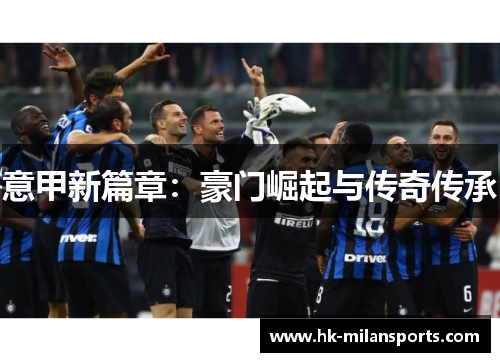 意甲新篇章:豪门崛起与传奇传承 意甲新篇章:豪门崛起与传奇传承