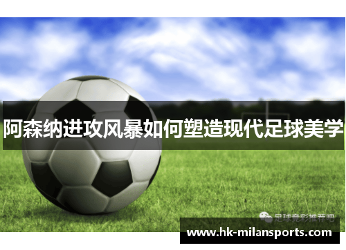 阿森纳进攻风暴如何塑造现代足球美学 阿森纳进攻风暴如何塑造现代足球美学