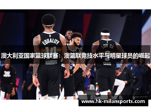 澳大利亚国家篮球联赛：澳篮联竞技水平与明星球员的崛起