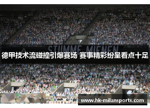 德甲技术流碰撞引爆赛场 赛事精彩纷呈看点十足 德甲技术流碰撞引爆赛场 赛事精彩纷呈看点十足