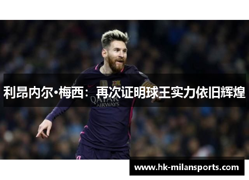 利昂内尔·梅西:再次证明球王实力依旧辉煌 利昂内尔·梅西:再次证明球王实力依旧辉煌
