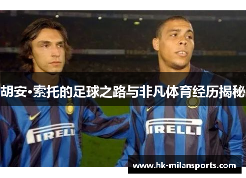 胡安·索托的足球之路与非凡体育经历揭秘 胡安·索托的足球之路与非凡体育经历揭秘