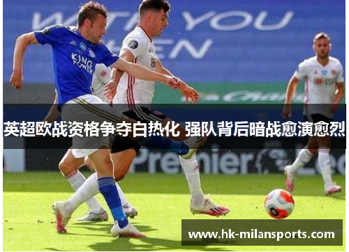 英超欧战资格争夺白热化 强队背后暗战愈演愈烈 英超欧战资格争夺白热化 强队背后暗战愈演愈烈