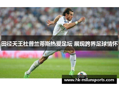 田径天王杜普兰蒂斯热爱足坛 展现跨界足球情怀