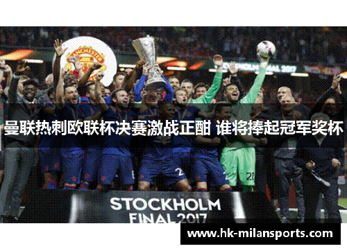 曼联热刺欧联杯决赛激战正酣 谁将捧起冠军奖杯