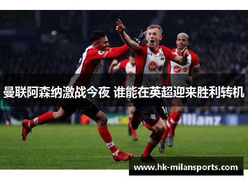 曼联阿森纳激战今夜 谁能在英超迎来胜利转机