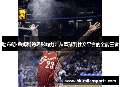 勒布朗·詹姆斯跨界影响力：从篮球到社交平台的全能王者