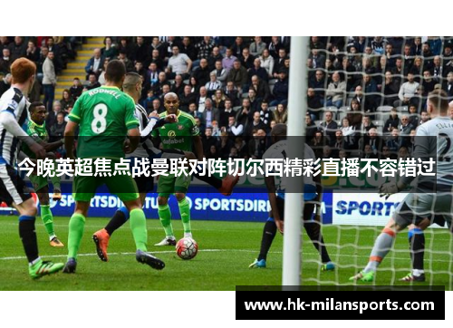 今晚英超焦点战曼联对阵切尔西精彩直播不容错过 今晚英超焦点战曼联对阵切尔西精彩直播不容错过