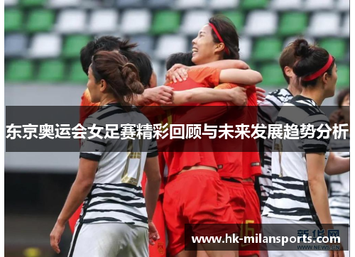 东京奥运会女足赛精彩回顾与未来发展趋势分析
