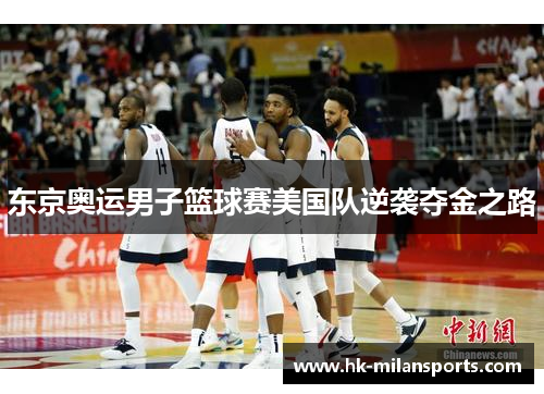 东京奥运男子篮球赛美国队逆袭夺金之路