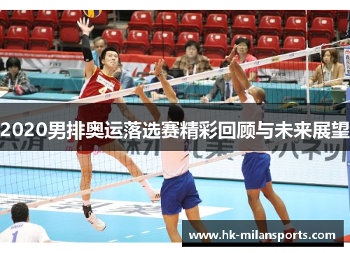 2020男排奥运落选赛精彩回顾与未来展望
